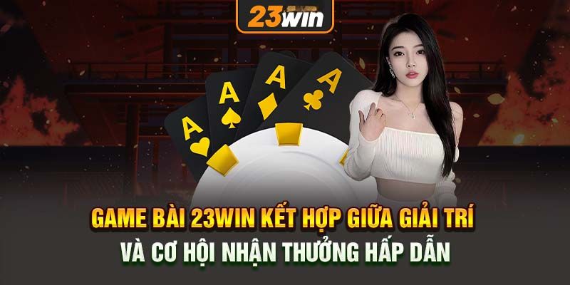 Win23 Là Nền Tảng Hoàn Hảo Dành Cho Người Chơi Game Bài